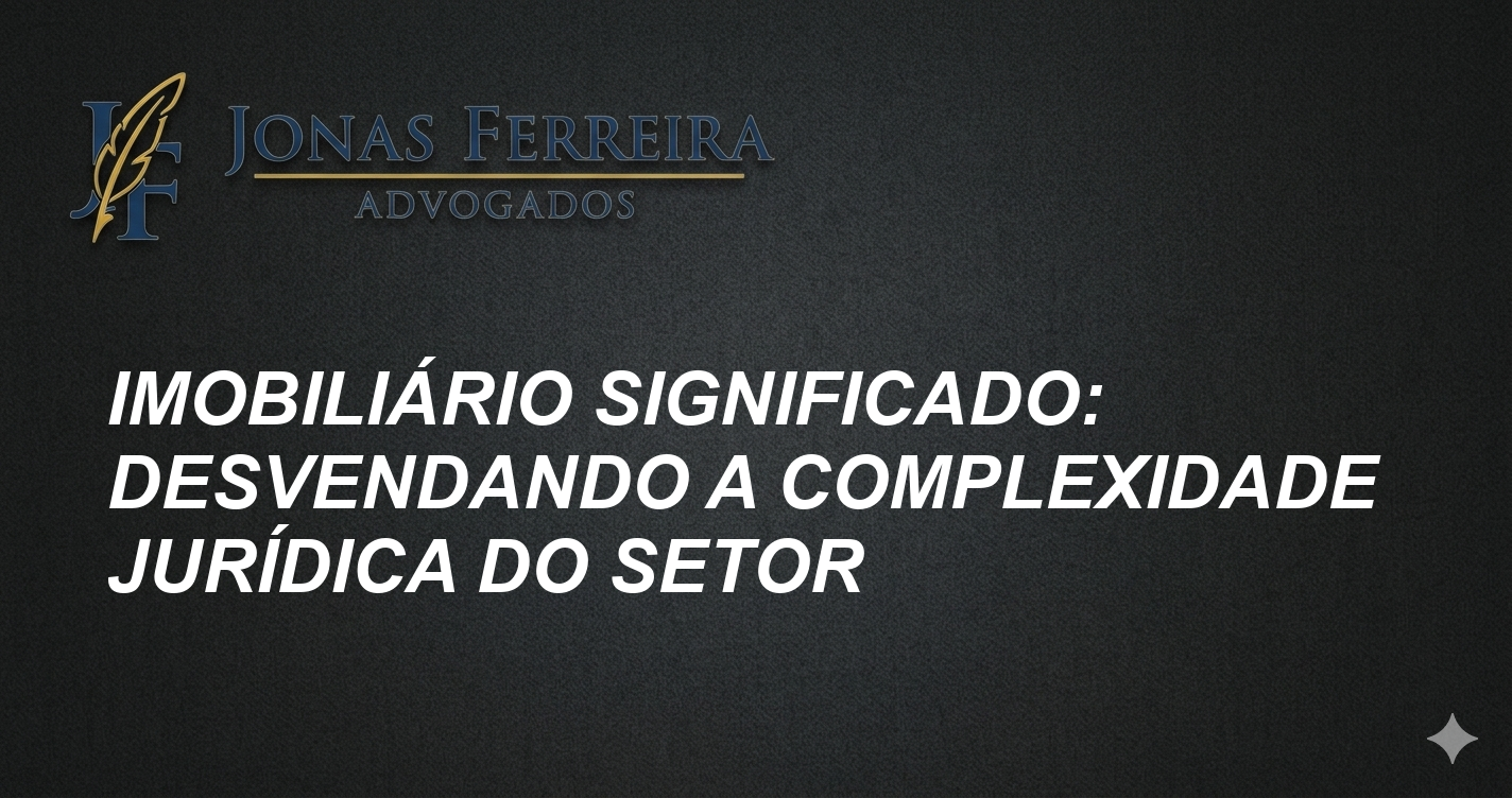 Imobiliário Significado: Desvendando a Complexidade Jurídica do Setor