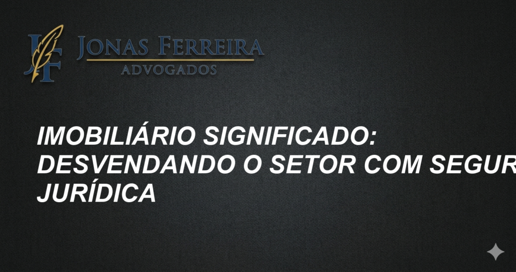 Imobiliário Significado: Desvendando o Setor com Segurança Jurídica