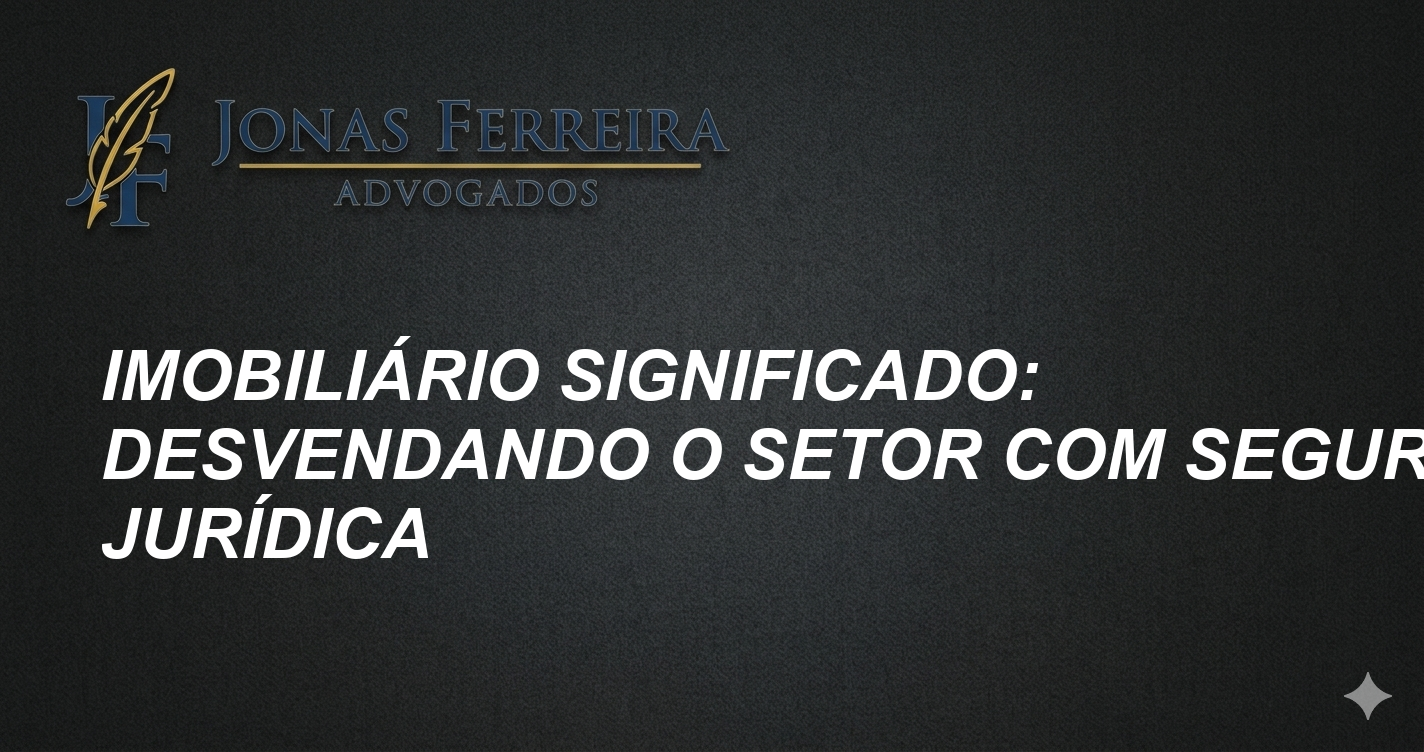Imobiliário Significado: Desvendando o Setor com Segurança Jurídica