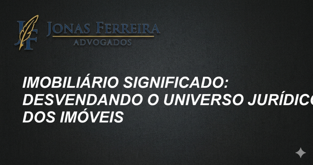 Imobiliário Significado: Desvendando o Universo Jurídico dos Imóveis