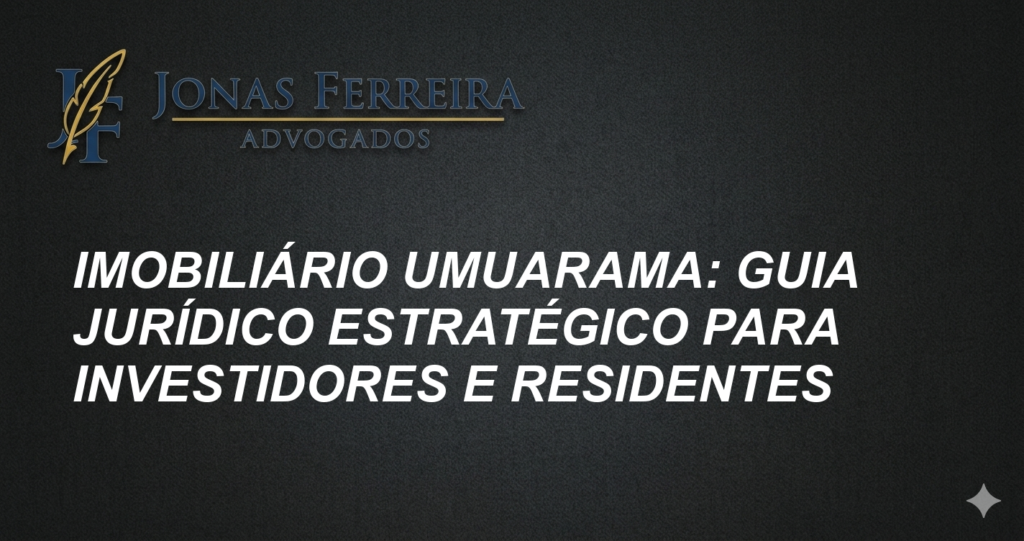 Imobiliário Umuarama: Guia Jurídico Estratégico para Investidores e Residentes