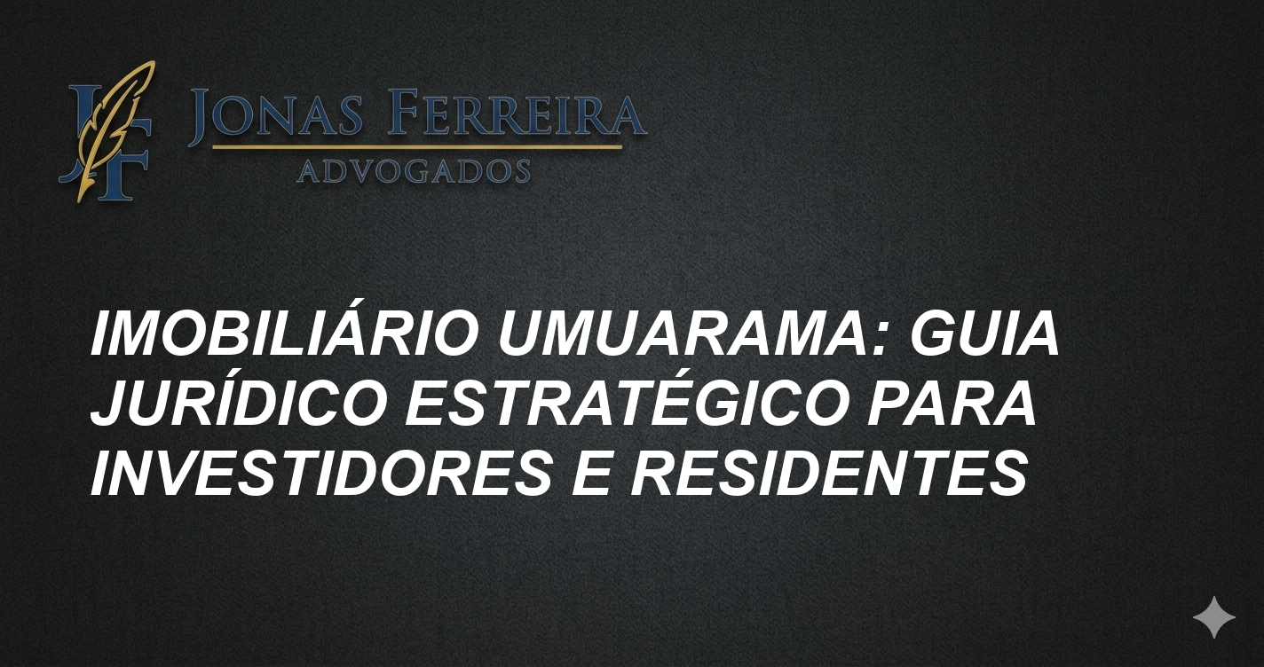 Imobiliário Umuarama: Guia Jurídico Estratégico para Investidores e Residentes
