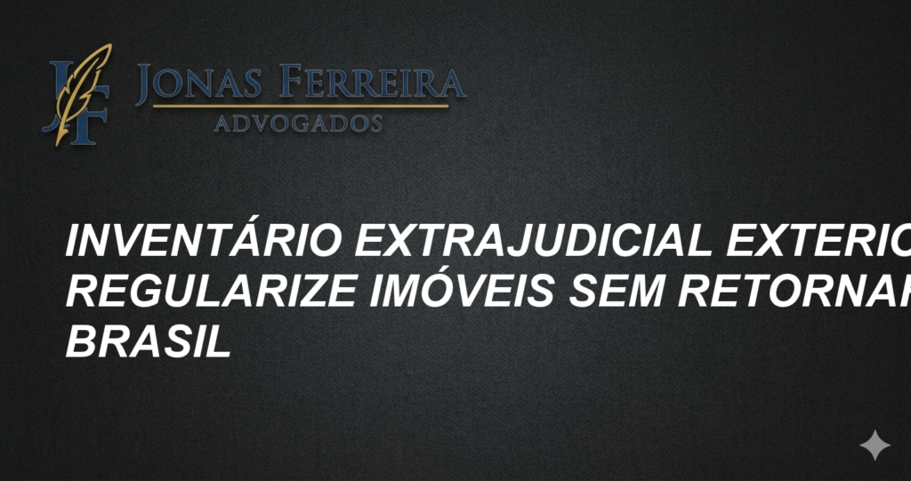 Inventário Extrajudicial Exterior: Regularize Imóveis Sem Retornar ao Brasil
