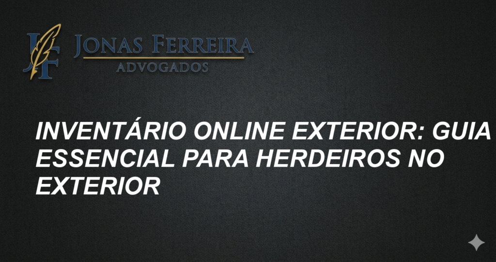 Inventário Online Exterior: Guia Essencial para Herdeiros no Exterior
