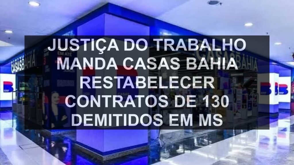 Justiça do Trabalho manda Casas Bahia restabelecer contratos de 130 demitidos em MS