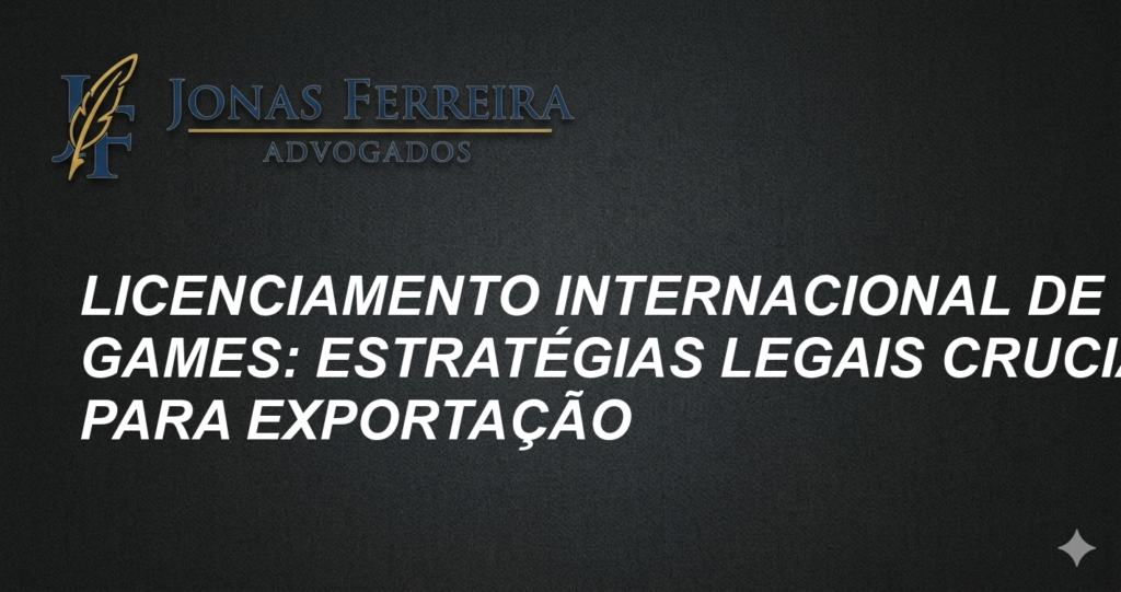 Licenciamento Internacional de Games: Estratégias Legais Cruciais para Exportação