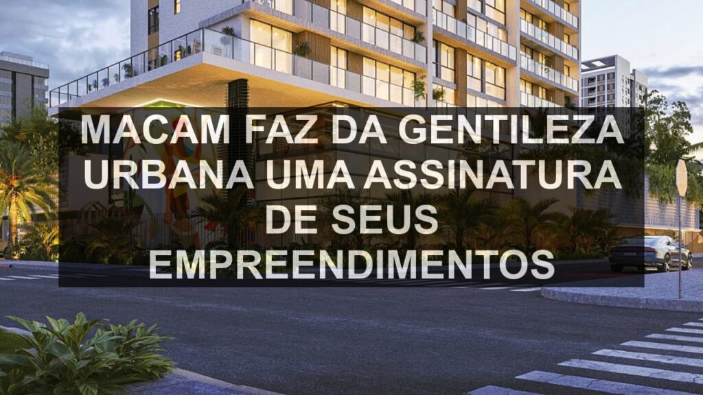 MACAM faz da gentileza urbana uma assinatura de seus empreendimentos
