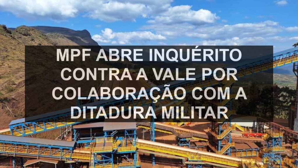 MPF abre inquérito contra a Vale por colaboração com a ditadura militar