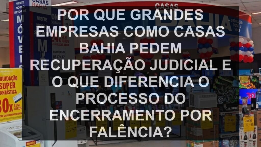 Por que grandes empresas como Casas Bahia pedem recuperação judicial e o que diferencia o processo do encerramento por falência?