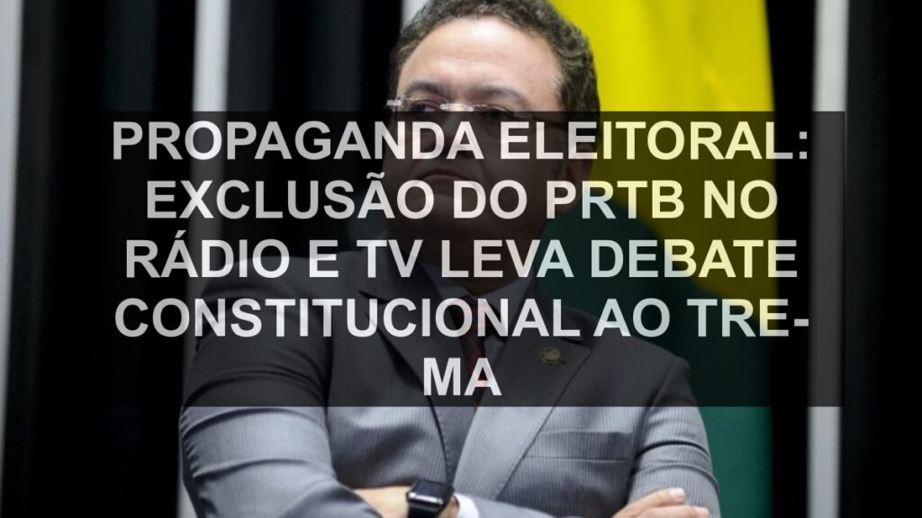 Propaganda eleitoral: exclusão do PRTB no rádio e TV leva debate constitucional ao TRE-MA
