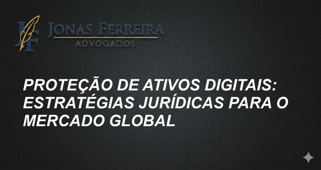 Proteção de Ativos Digitais: Estratégias Jurídicas para o Mercado Global