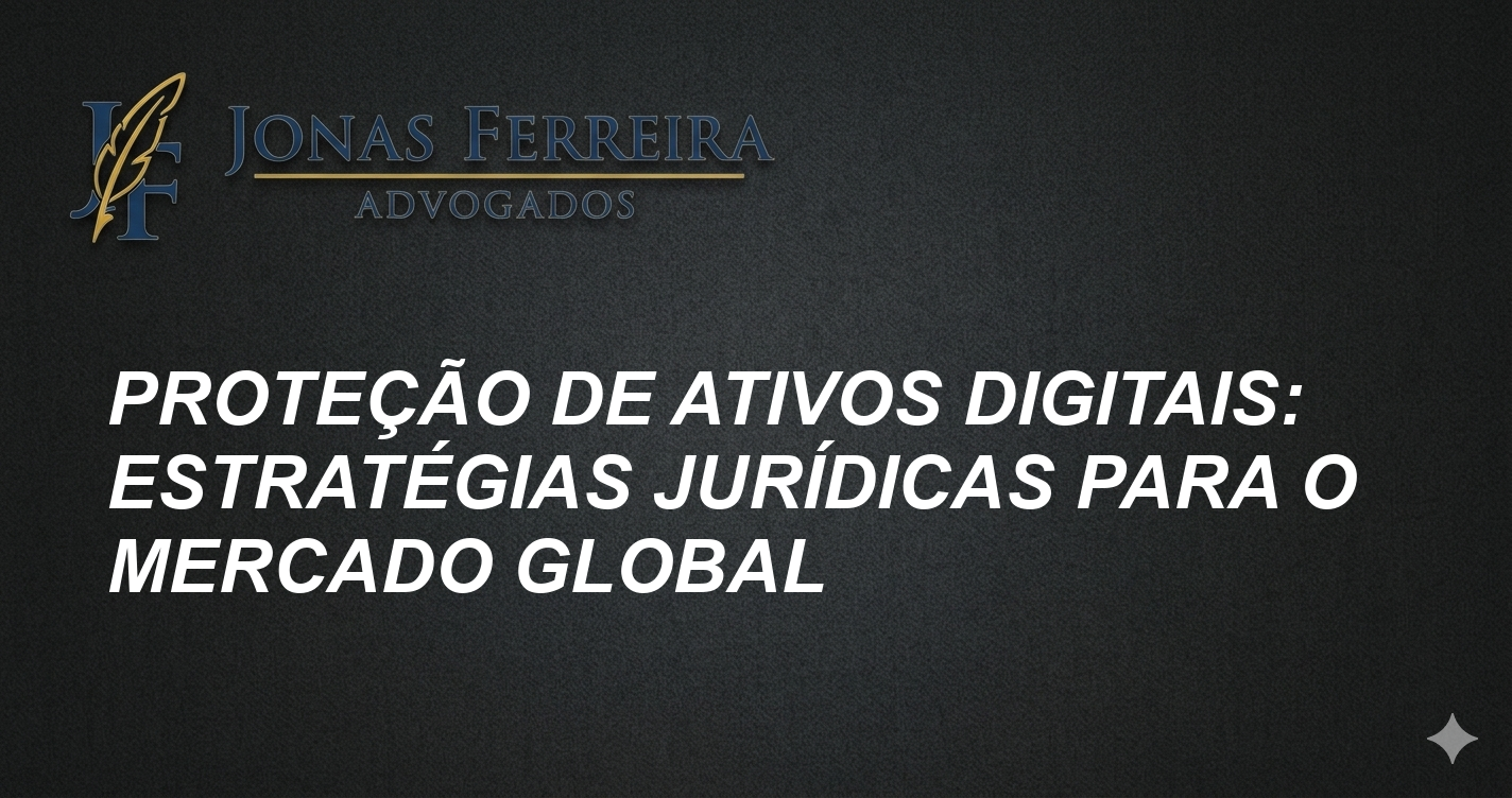Proteção de Ativos Digitais: Estratégias Jurídicas para o Mercado Global
