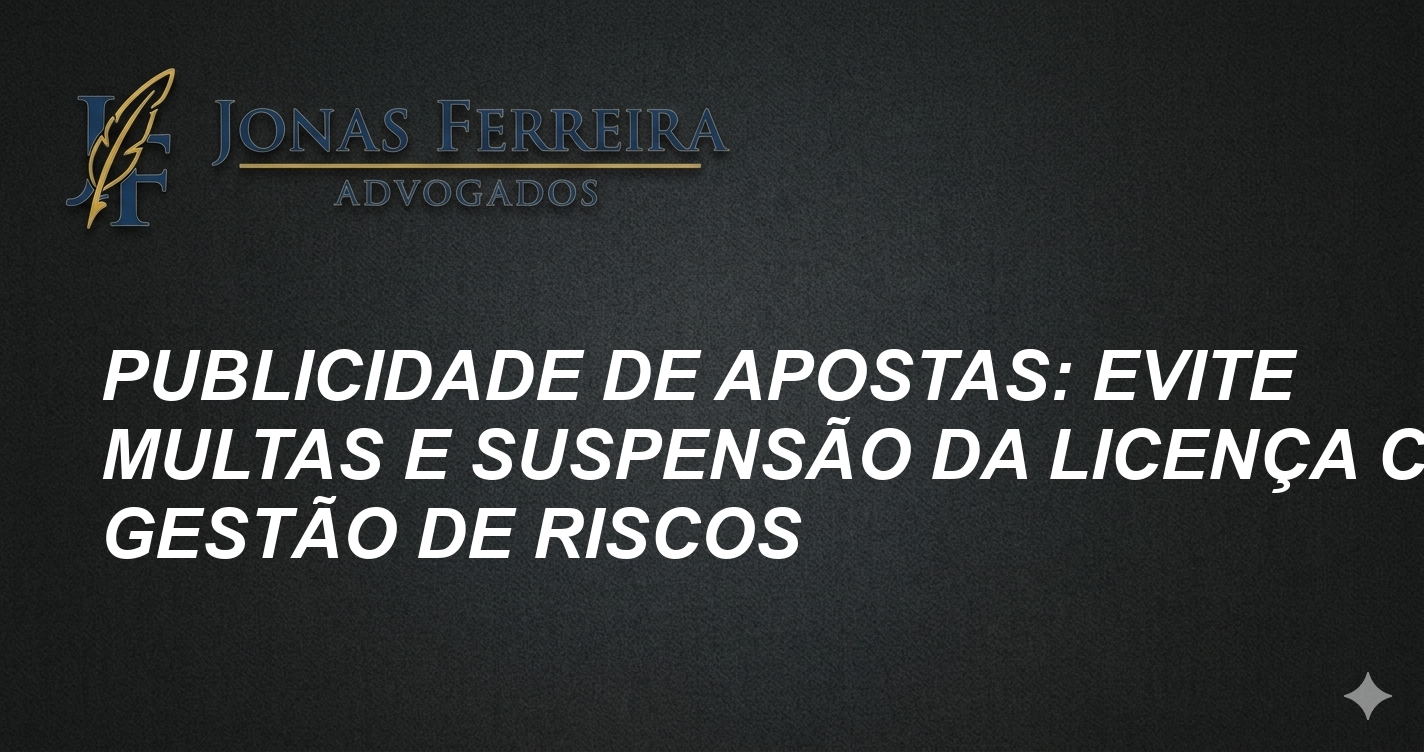 Publicidade de Apostas: Evite Multas e Suspensão da Licença com Gestão de Riscos