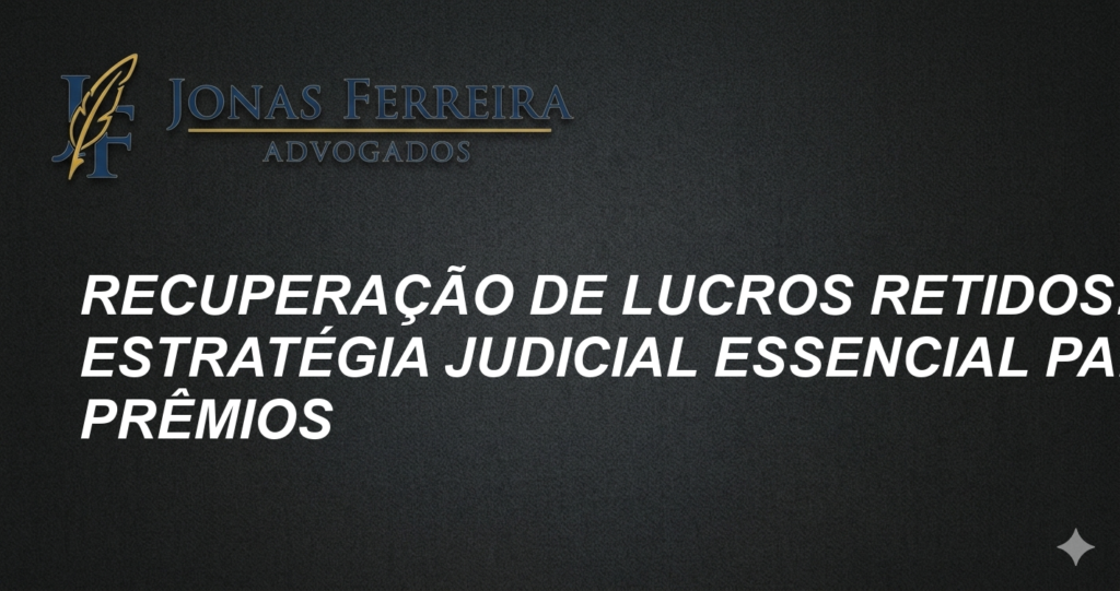 Recuperação de Lucros Retidos: Estratégia Judicial Essencial para Prêmios