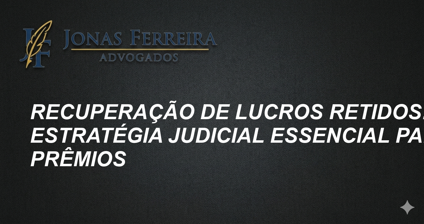 Recuperação de Lucros Retidos: Estratégia Judicial Essencial para Prêmios