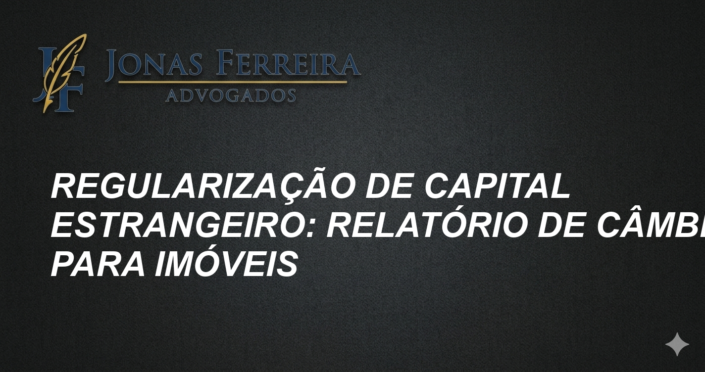 Regularização de Capital Estrangeiro: Relatório de Câmbio para Imóveis