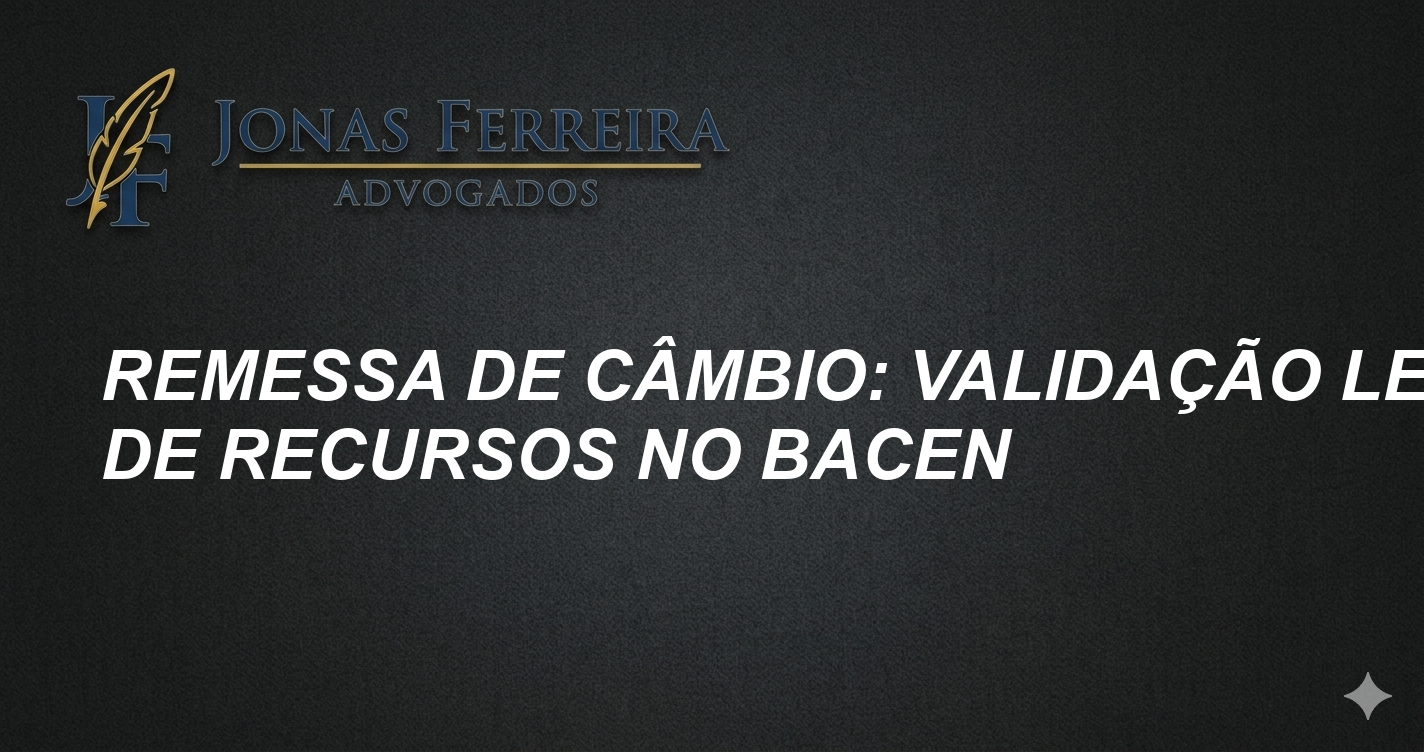 Remessa de Câmbio: Validação Legal de Recursos no BACEN