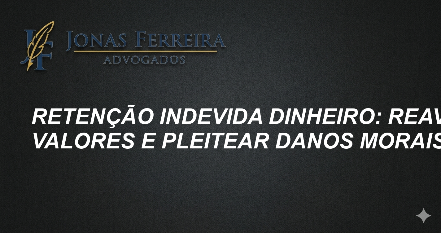 Retenção Indevida Dinheiro: Reaver Valores e Pleitear Danos Morais