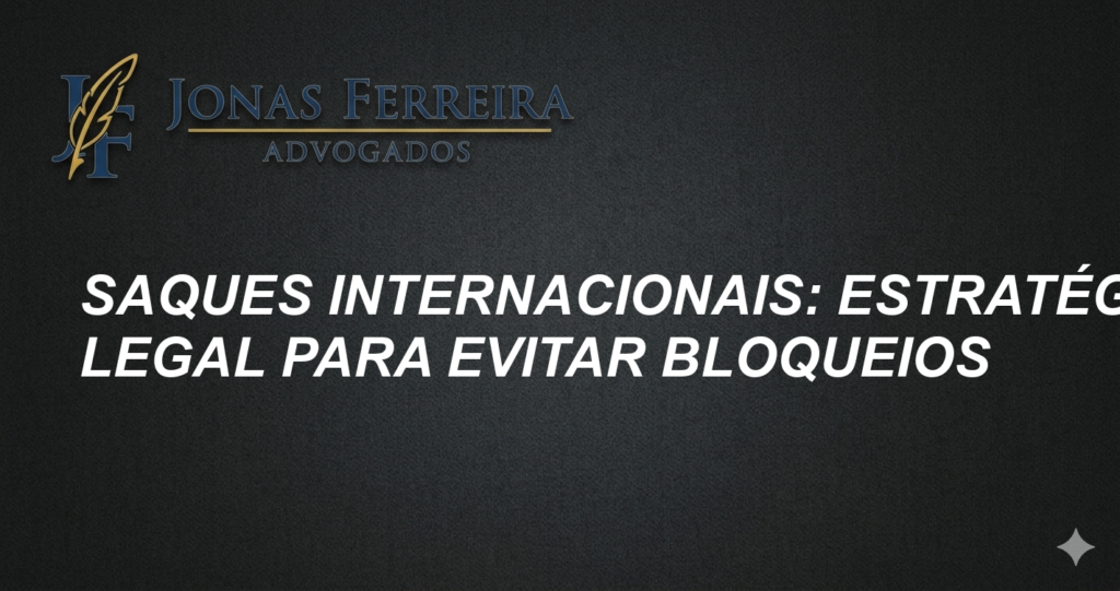Saques Internacionais: Estratégia Legal para Evitar Bloqueios
