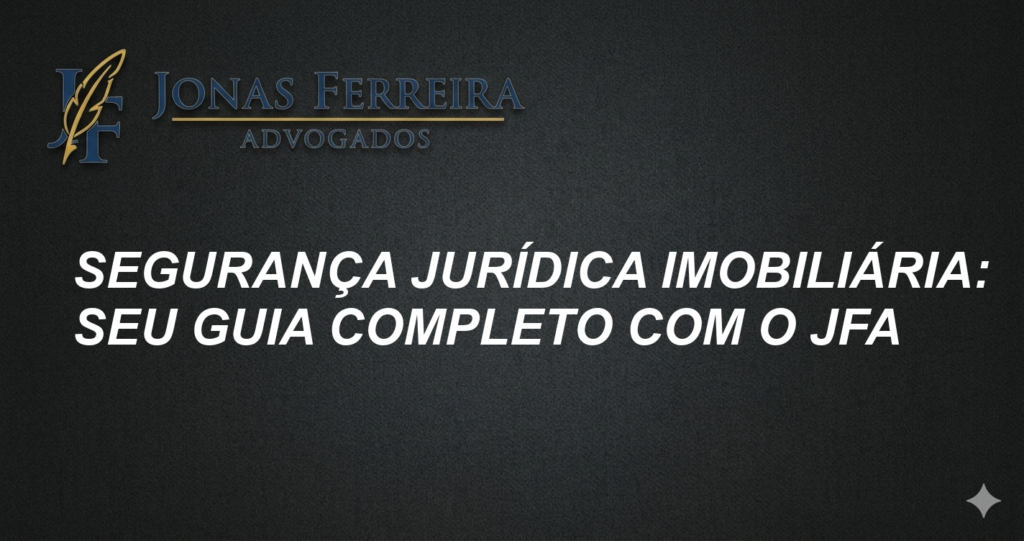 Segurança Jurídica Imobiliária: Seu Guia Completo com o JFA