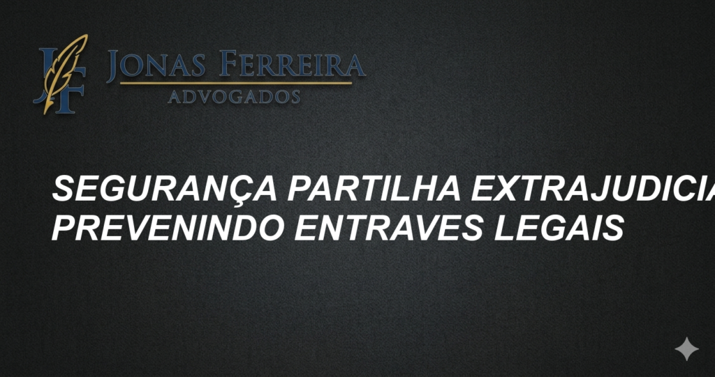 Segurança Partilha Extrajudicial: Prevenindo Entraves Legais