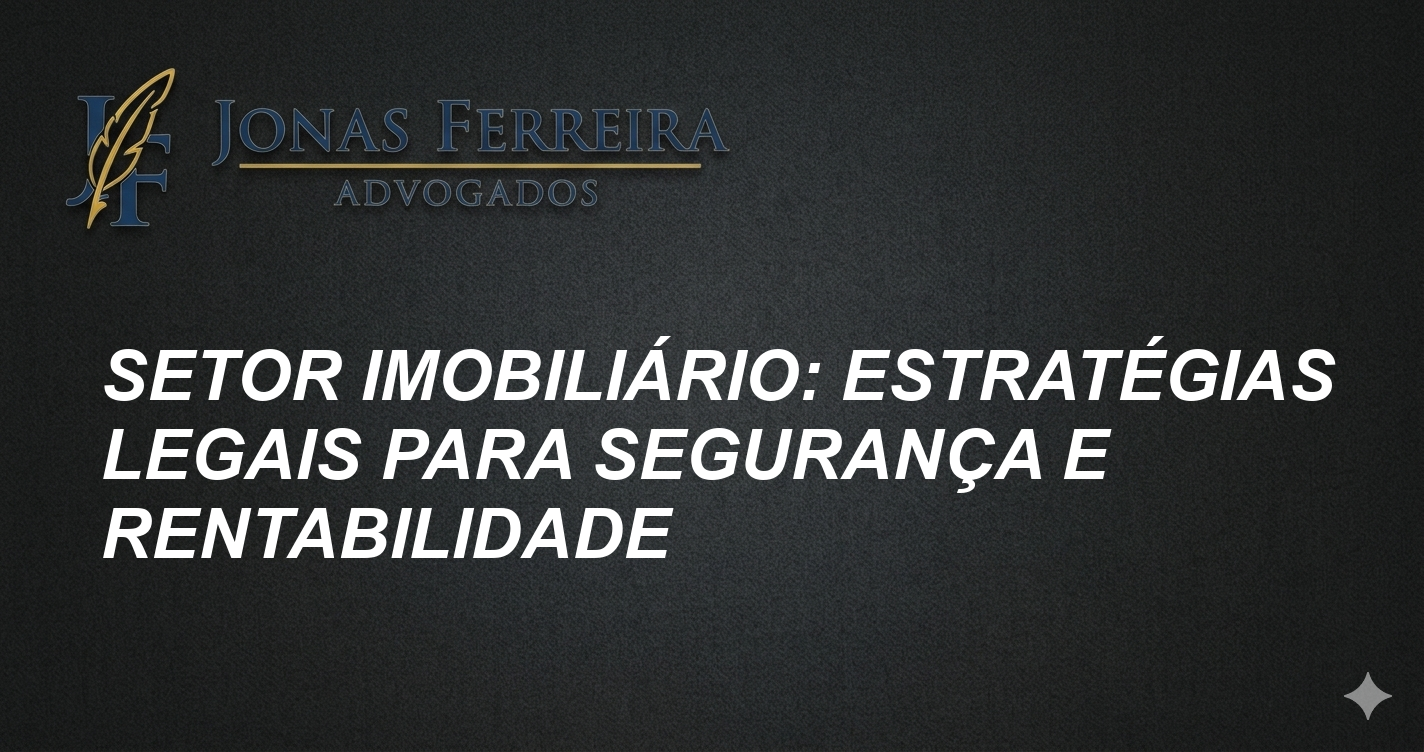 Setor Imobiliário: Estratégias Legais para Segurança e Rentabilidade