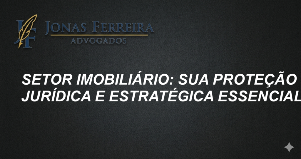 Setor Imobiliário: Sua Proteção Jurídica e Estratégica Essencial