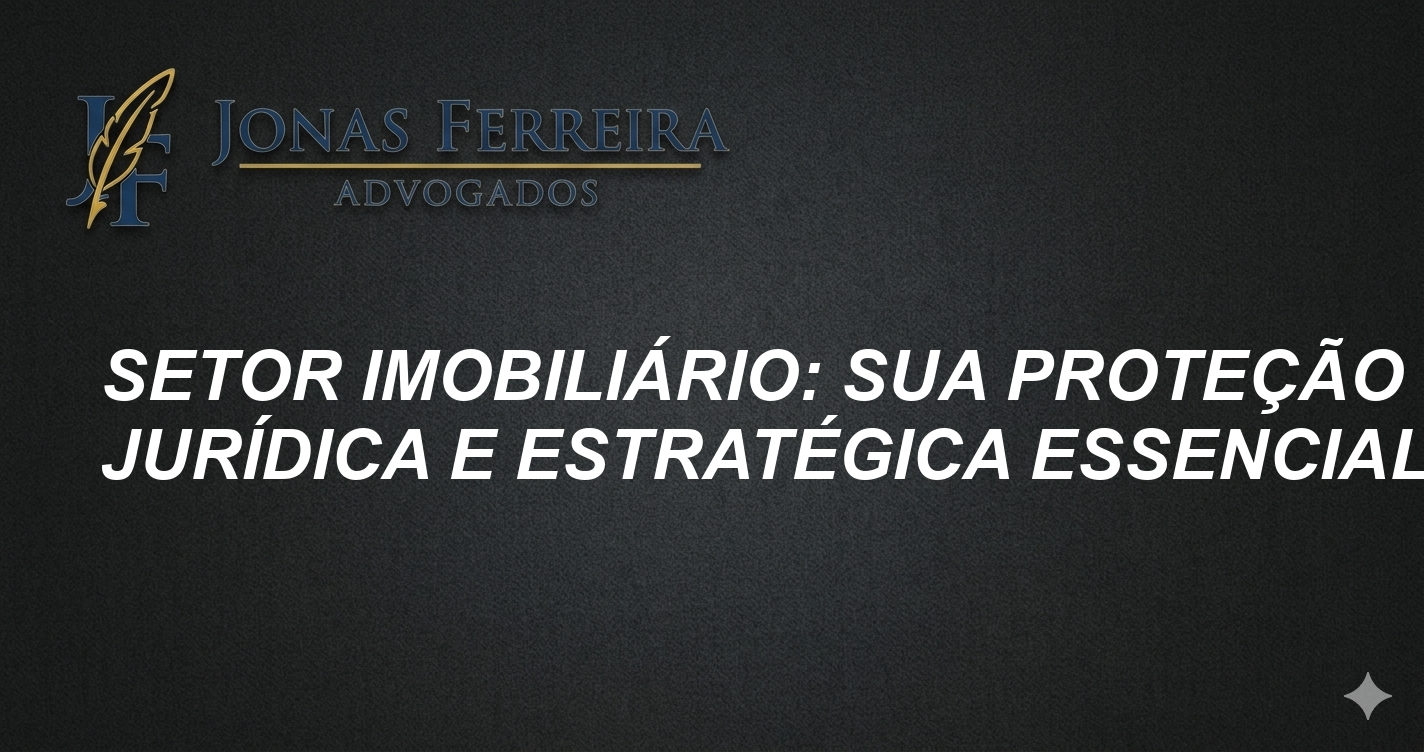 Setor Imobiliário: Sua Proteção Jurídica e Estratégica Essencial