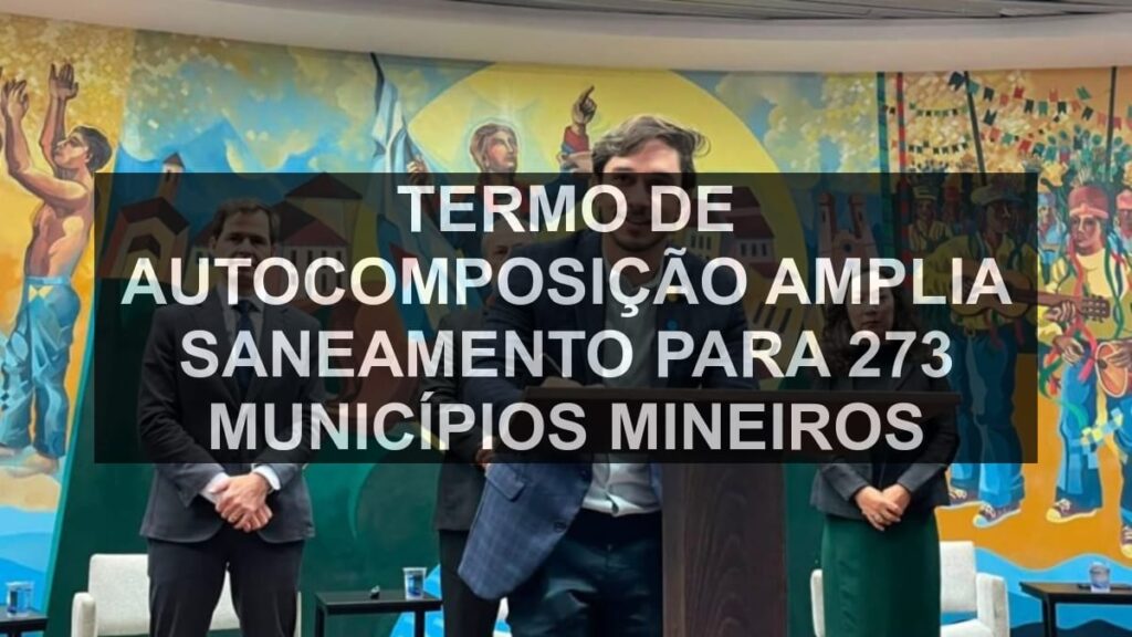 Termo de autocomposição amplia saneamento para 273 municípios mineiros
