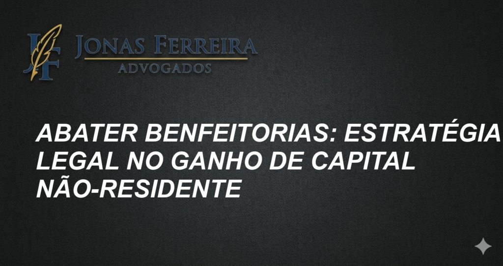 Abater Benfeitorias: Estratégia Legal no Ganho de Capital Não-Residente