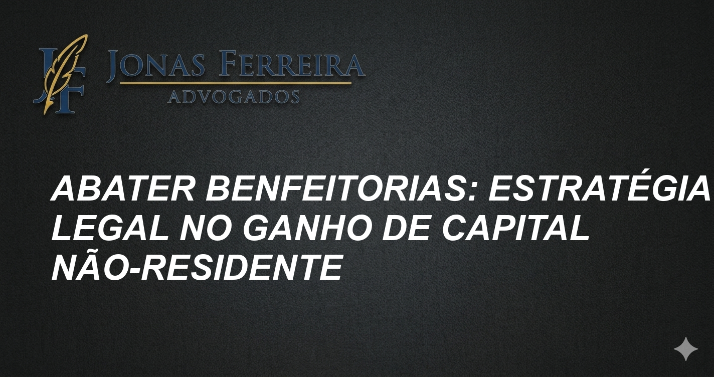 Abater Benfeitorias: Estratégia Legal no Ganho de Capital Não-Residente