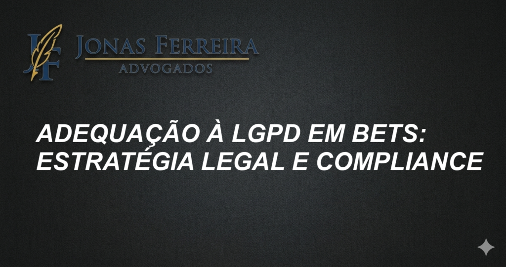 Adequação à LGPD em Bets: Estratégia Legal e Compliance