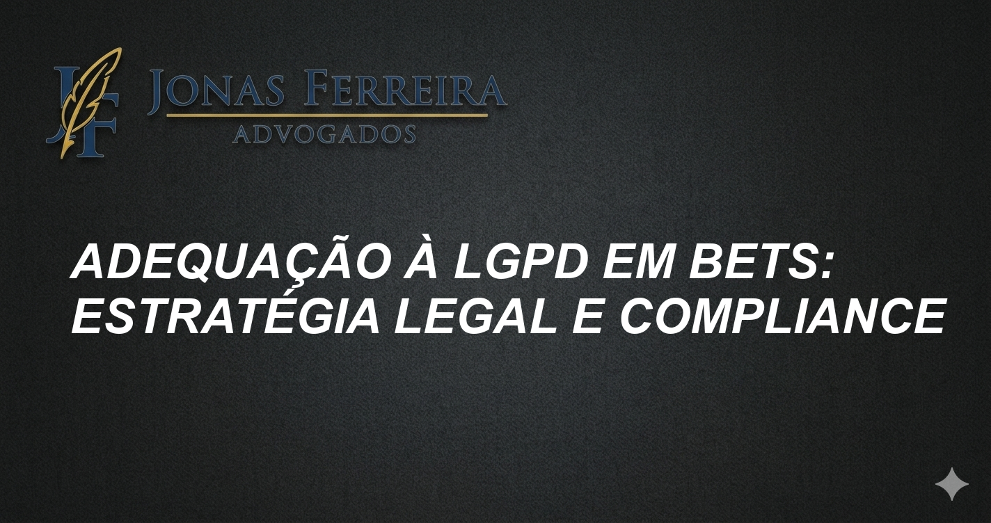 Adequação à LGPD em Bets: Estratégia Legal e Compliance