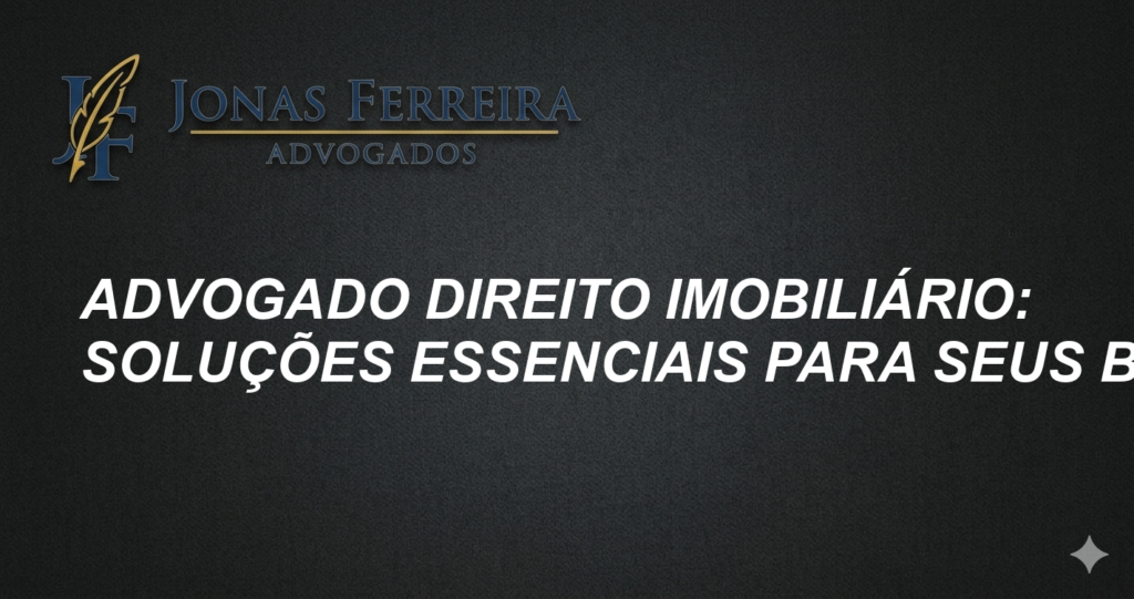 Advogado Direito Imobiliário: Soluções Essenciais para Seus Bens