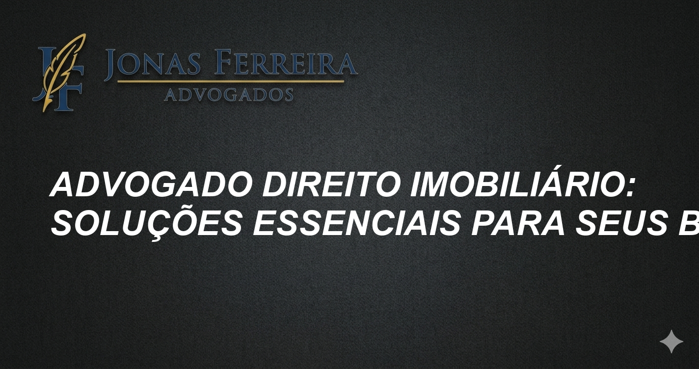 Advogado Direito Imobiliário: Soluções Essenciais para Seus Bens