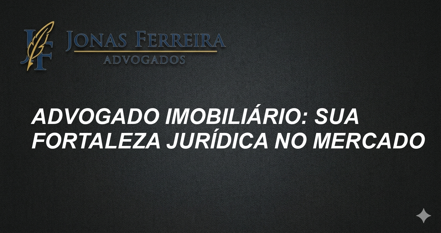 Advogado Imobiliário: Sua Fortaleza Jurídica no Mercado