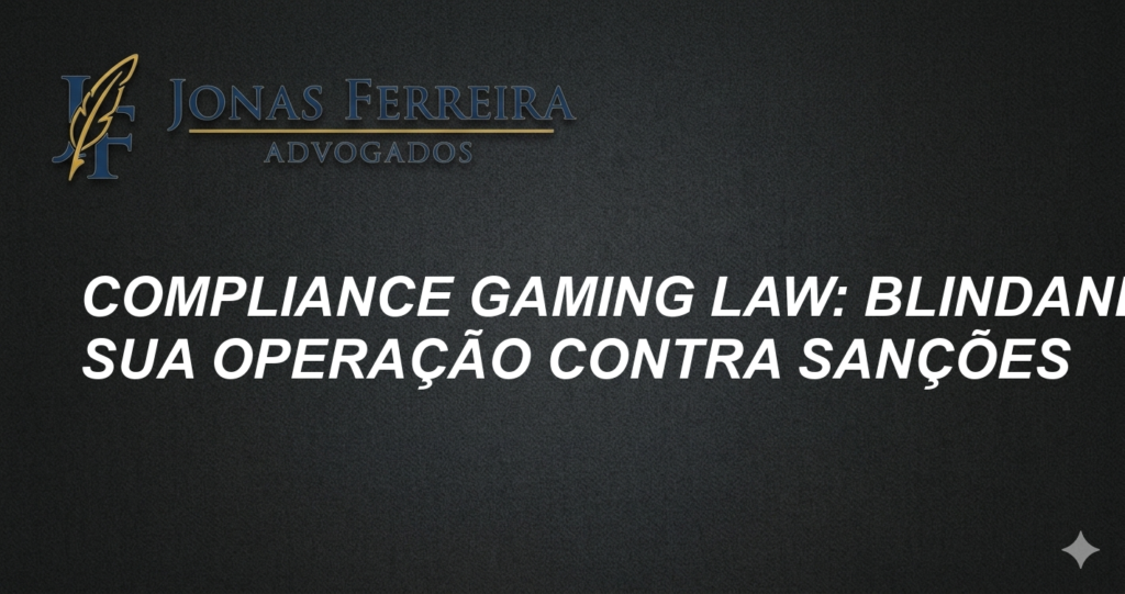Compliance Gaming Law: Blindando Sua Operação Contra Sanções