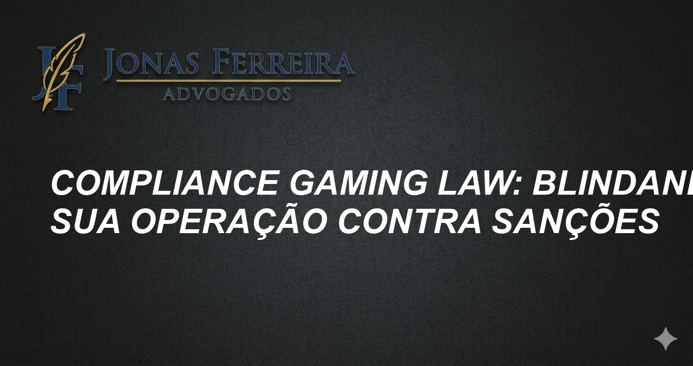 Compliance Gaming Law: Blindando Sua Operação Contra Sanções