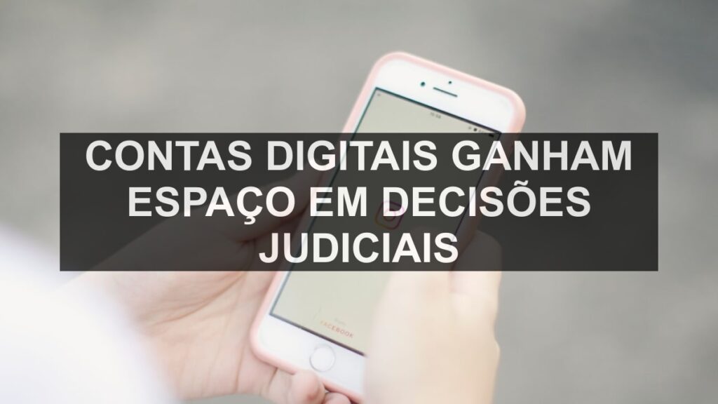 Contas digitais ganham espaço em decisões judiciais