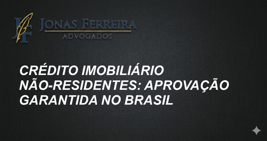Crédito Imobiliário Não-Residentes: Aprovação Garantida no Brasil