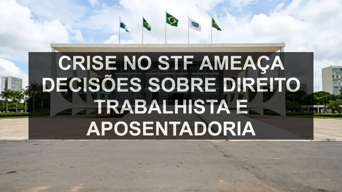 Crise no STF ameaça decisões sobre direito trabalhista e aposentadoria