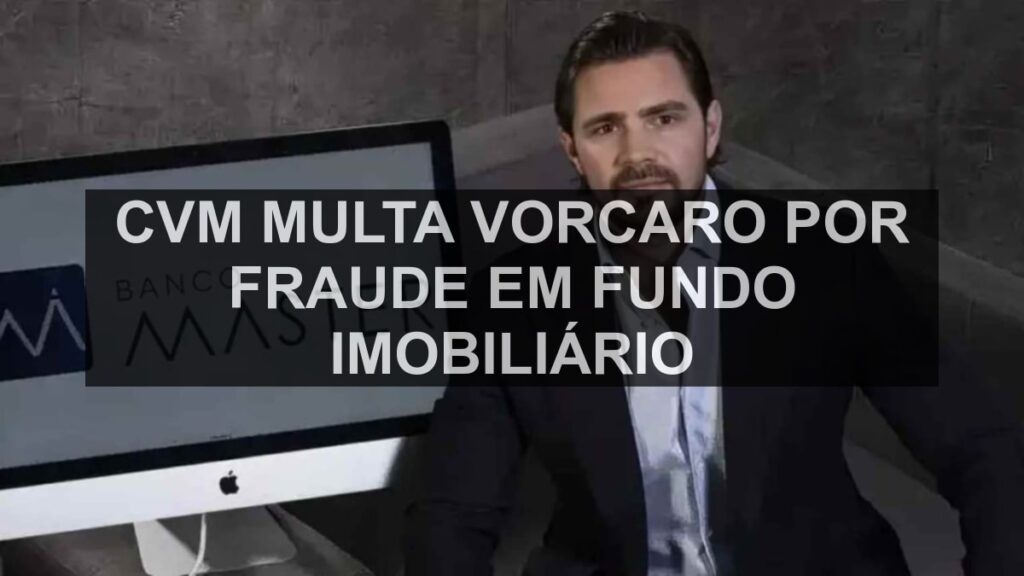 CVM multa Vorcaro por fraude em fundo imobiliário