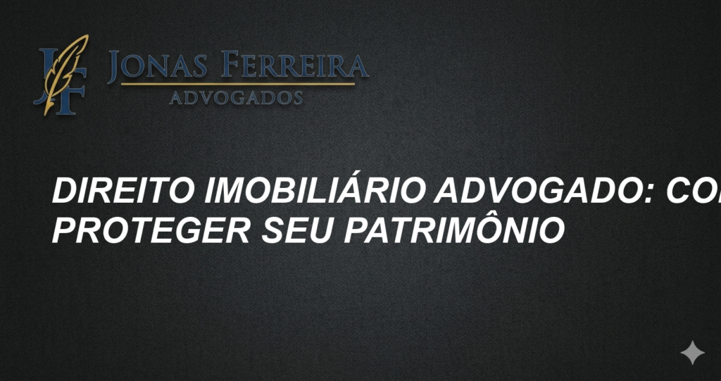 Direito imobiliário advogado: Como proteger seu patrimônio