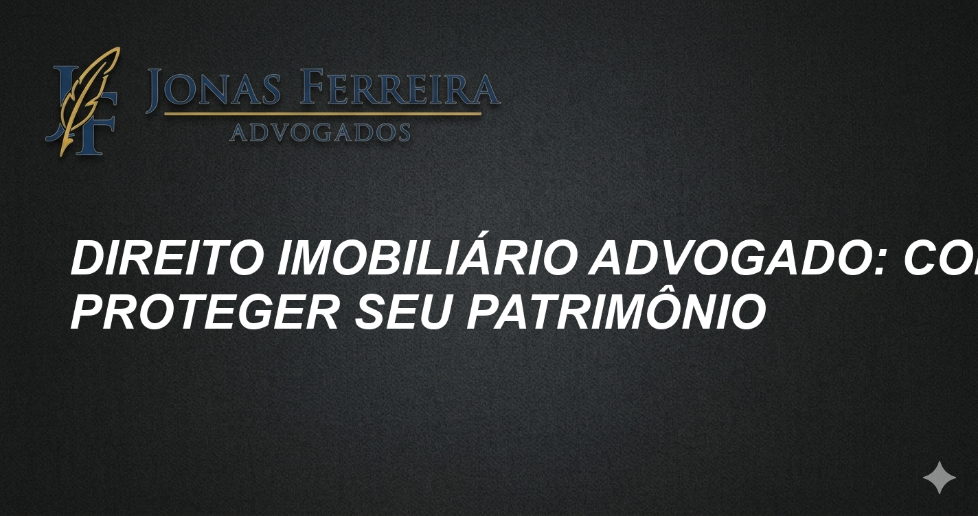 Direito imobiliário advogado: Como proteger seu patrimônio