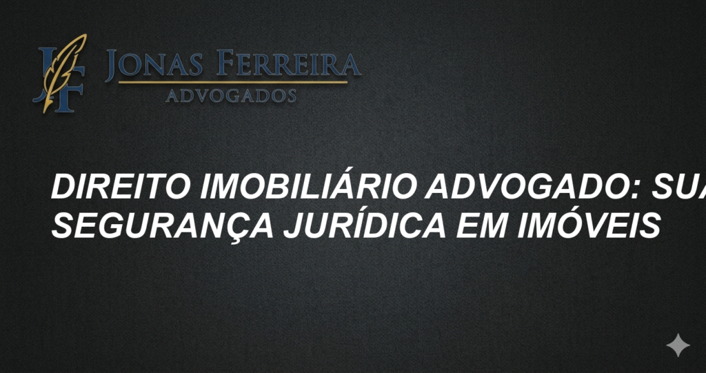 Direito Imobiliário Advogado: Sua Segurança Jurídica em Imóveis