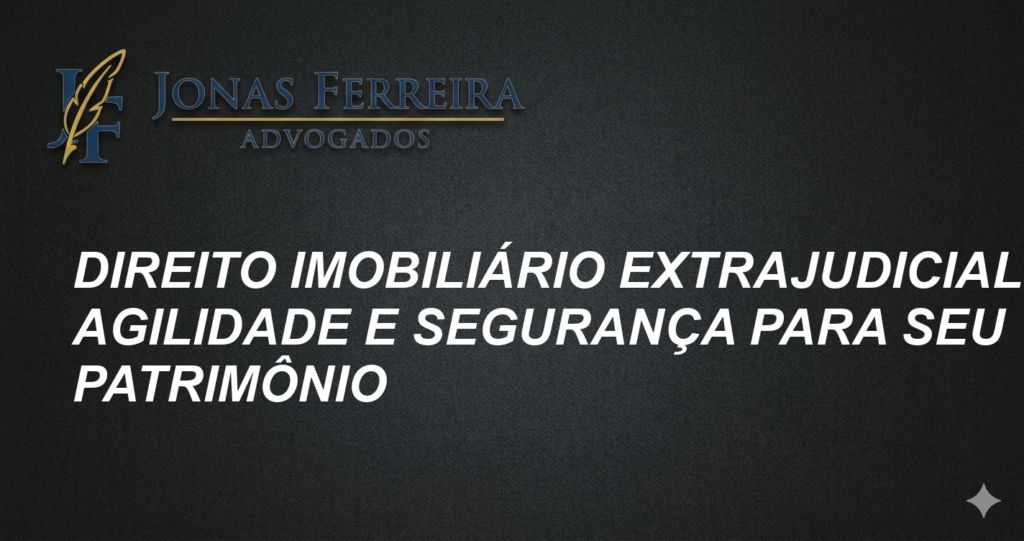Direito Imobiliário Extrajudicial: Agilidade e Segurança para Seu Patrimônio