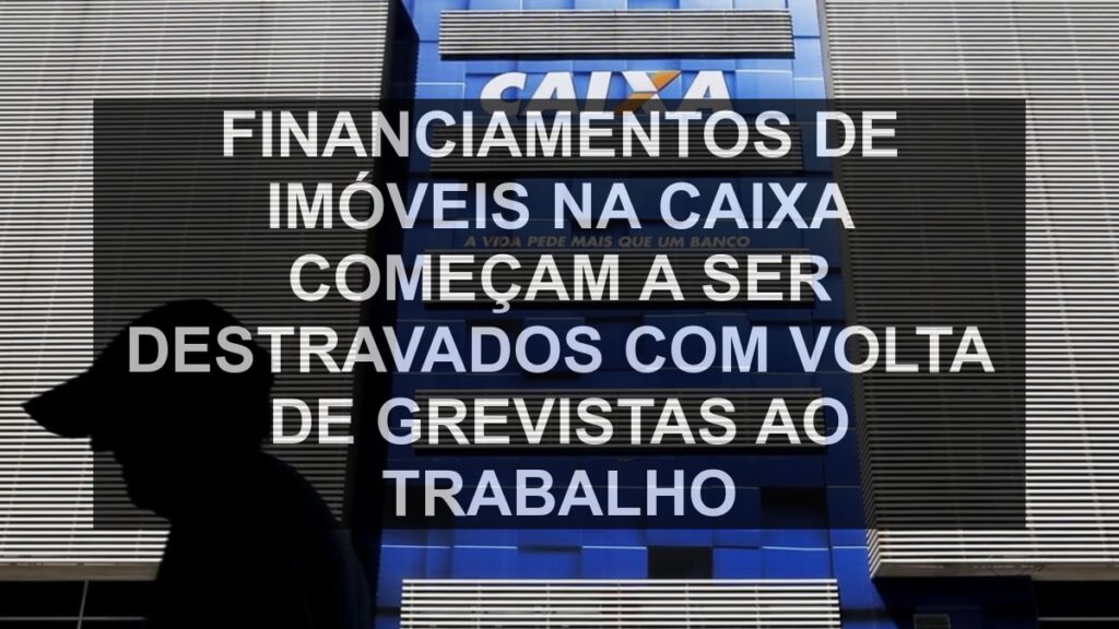 Financiamentos de imóveis na Caixa começam a ser destravados com volta de grevistas ao trabalho
