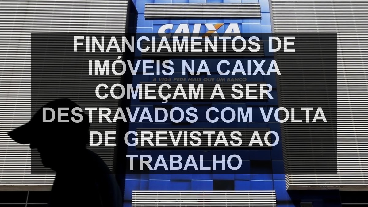 Financiamentos de imóveis na Caixa começam a ser destravados com volta de grevistas ao trabalho