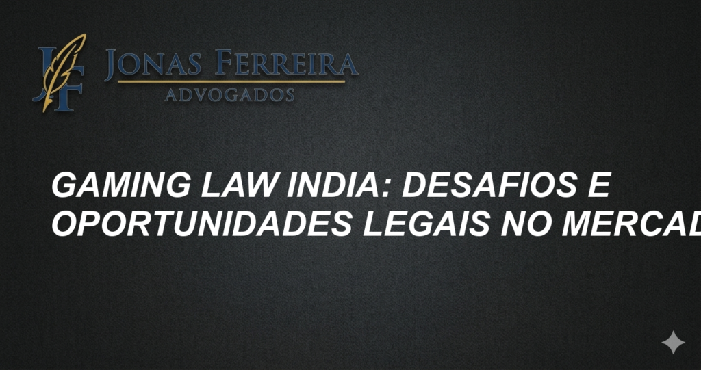 Gaming Law India: Desafios e Oportunidades Legais no Mercado