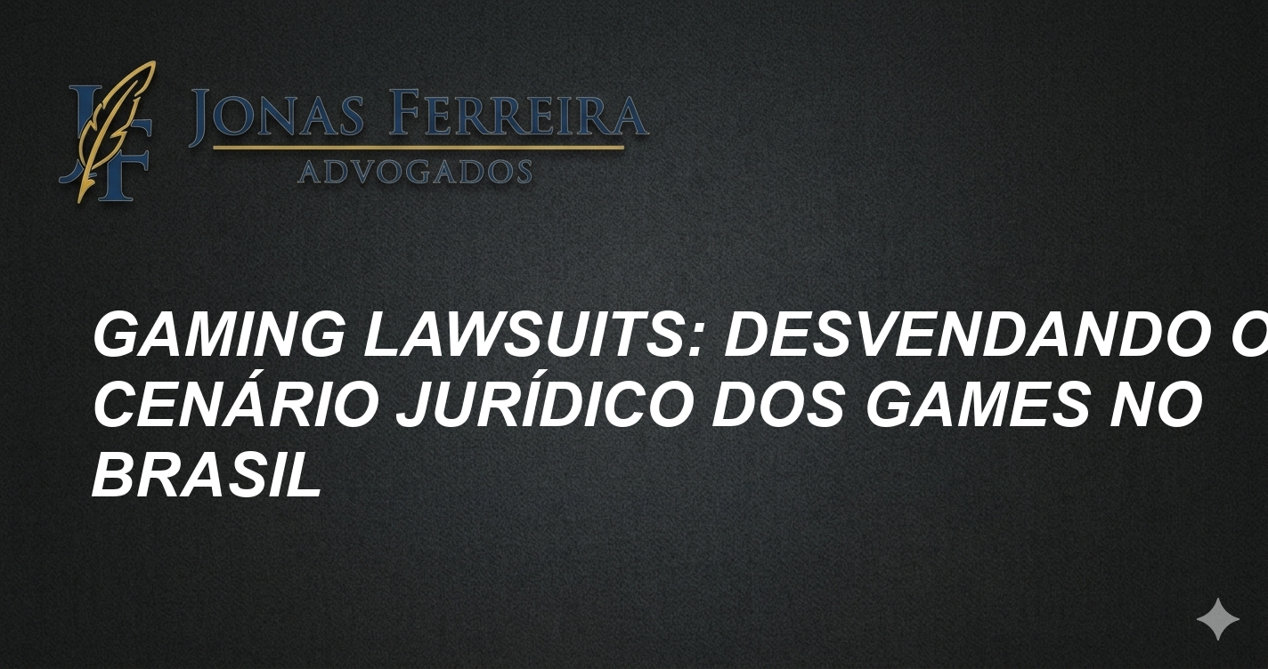 Gaming Lawsuits: Desvendando o Cenário Jurídico dos Games no Brasil